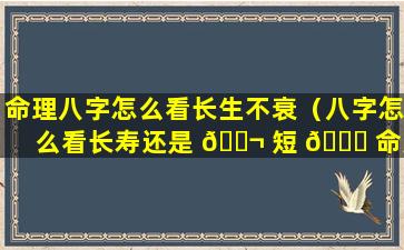 命理八字怎么看长生不衰（八字怎么看长寿还是 🐬 短 🐘 命男人）